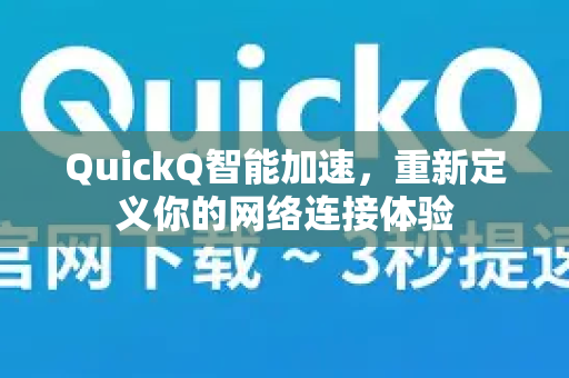 QuickQ智能加速，重新定义你的网络连接体验