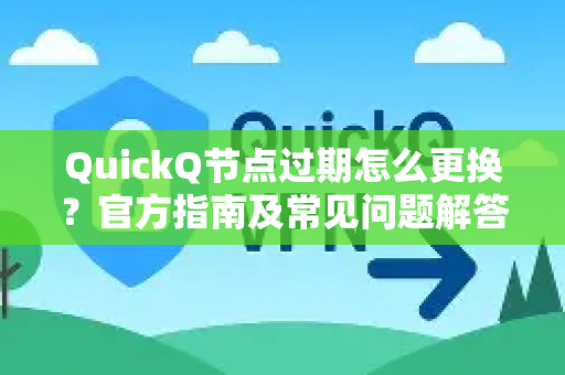 QuickQ节点过期怎么更换？官方指南及常见问题解答-第1张图片-下载QuickQ官网 |稳定高速的VPN客户端