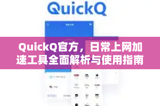 QuickQ官方，日常上网加速工具全面解析与使用指南-第1张图片-下载QuickQ官网 |稳定高速的VPN客户端