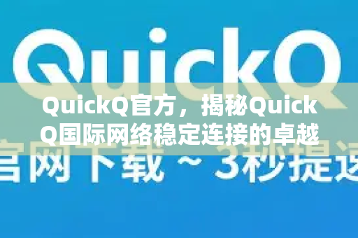 QuickQ官方，揭秘QuickQ国际网络稳定连接的卓越之道-第1张图片-下载QuickQ官网 |稳定高速的VPN客户端