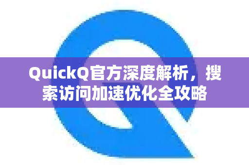 QuickQ官方深度解析，搜索访问加速优化全攻略