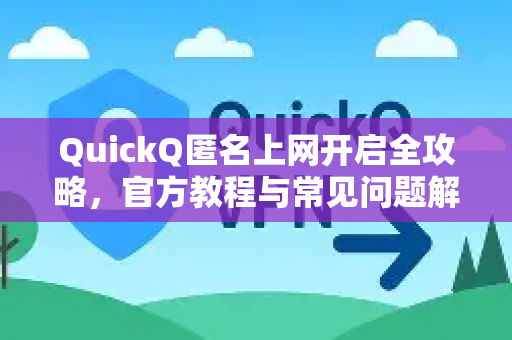 QuickQ匿名上网开启全攻略，官方教程与常见问题解答