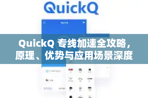 QuickQ 专线加速全攻略，原理、优势与应用场景深度解析