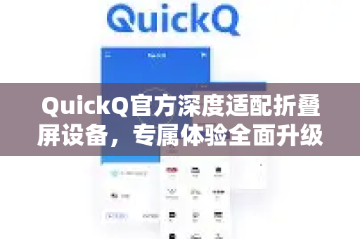 QuickQ官方深度适配折叠屏设备，专属体验全面升级-第1张图片-下载QuickQ官网 |稳定高速的VPN客户端