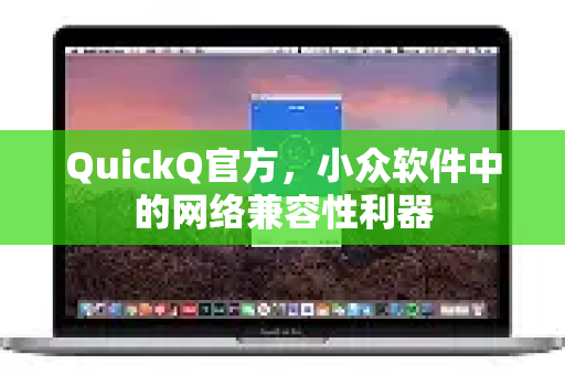 QuickQ官方，小众软件中的网络兼容性利器-第1张图片-下载QuickQ官网 |稳定高速的VPN客户端