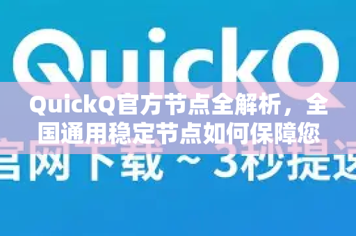 QuickQ官方节点全解析，全国通用稳定节点如何保障您的网络体验？-第1张图片-下载QuickQ官网 |稳定高速的VPN客户端