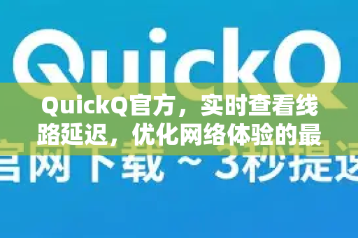 QuickQ官方，实时查看线路延迟，优化网络体验的最佳指南