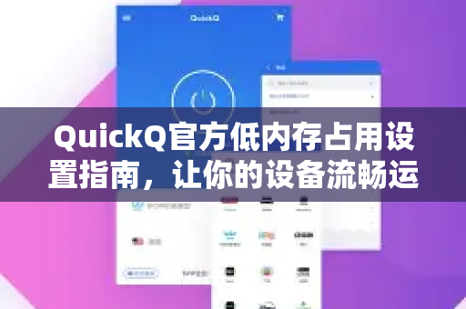 QuickQ官方低内存占用设置指南，让你的设备流畅运行