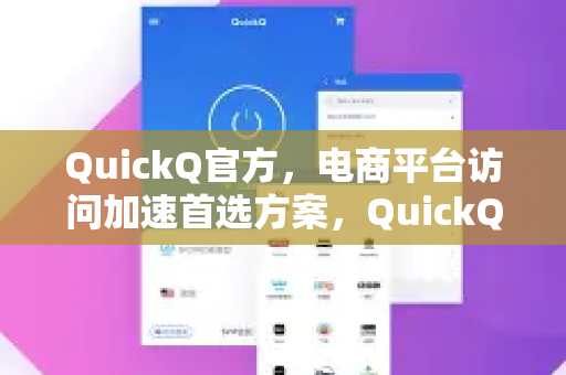 QuickQ官方，电商平台访问加速首选方案，QuickQ下载官网全解析
