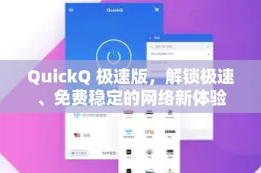 QuickQ 极速版，解锁极速、免费稳定的网络新体验