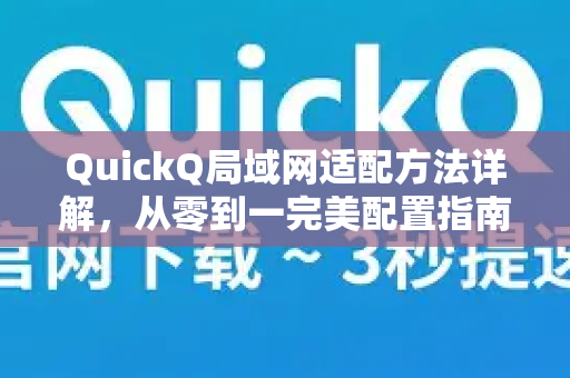 QuickQ局域网适配方法详解，从零到一完美配置指南