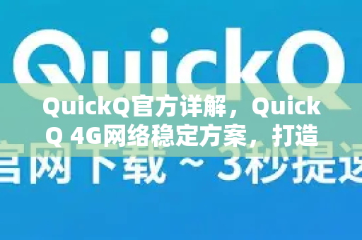 QuickQ官方详解，QuickQ 4G网络稳定方案，打造高速不掉线体验
