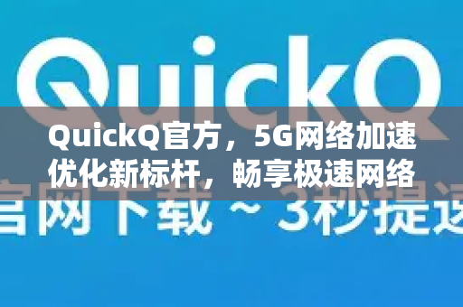 QuickQ官方，5G网络加速优化新标杆，畅享极速网络体验