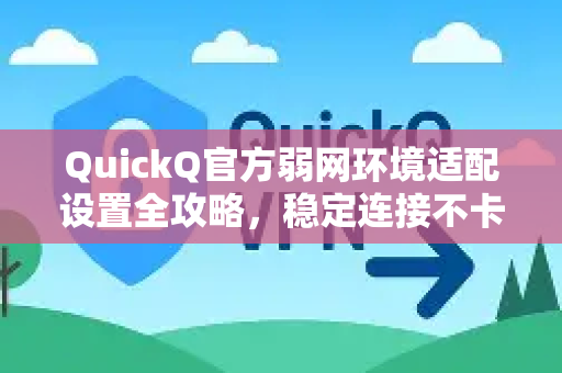 QuickQ官方弱网环境适配设置全攻略，稳定连接不卡顿