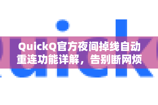 QuickQ官方夜间掉线自动重连功能详解，告别断网烦恼，稳定畅连无忧