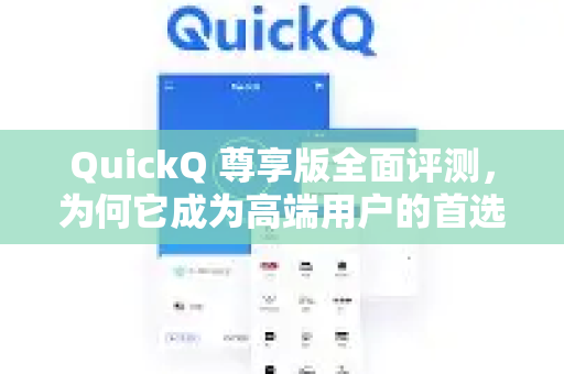 QuickQ 尊享版全面评测，为何它成为高端用户的首选加速利器？