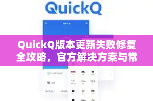 QuickQ版本更新失败修复全攻略，官方解决方案与常见问题解答