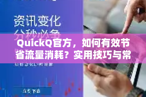 QuickQ官方，如何有效节省流量消耗？实用技巧与常见问题解答