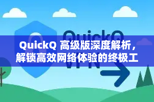 QuickQ 高级版深度解析，解锁高效网络体验的终极工具