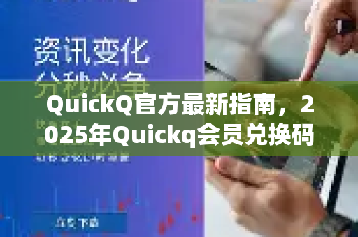 QuickQ官方最新指南，2025年Quickq会员兑换码获取全攻略