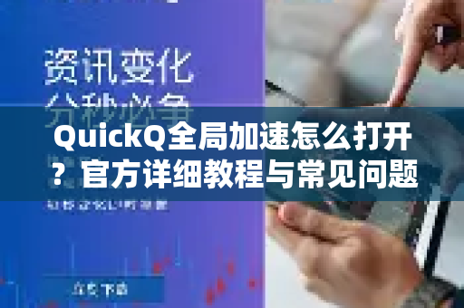 QuickQ全局加速怎么打开？官方详细教程与常见问题解答
