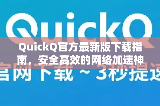 QuickQ官方最新版下载指南，安全高效的网络加速神器