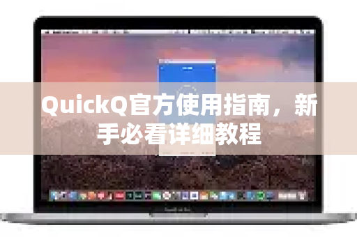 QuickQ官方使用指南，新手必看详细教程