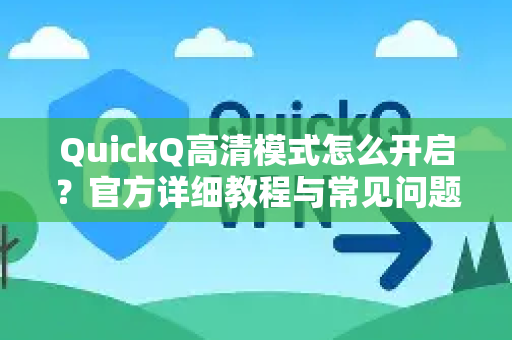 QuickQ高清模式怎么开启？官方详细教程与常见问题解答-第1张图片-下载QuickQ官网 |稳定高速的VPN客户端