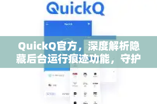 QuickQ官方，深度解析隐藏后台运行痕迹功能，守护你的网络隐私安全-第1张图片-下载QuickQ官网 |稳定高速的VPN客户端