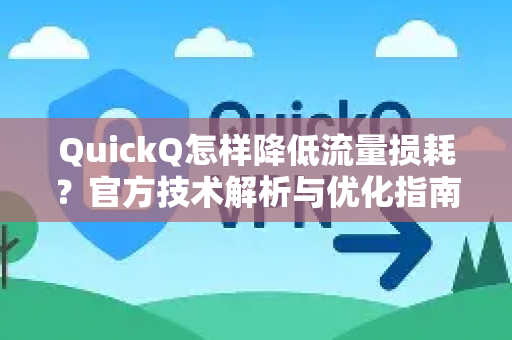 QuickQ怎样降低流量损耗？官方技术解析与优化指南-第1张图片-下载QuickQ官网 |稳定高速的VPN客户端