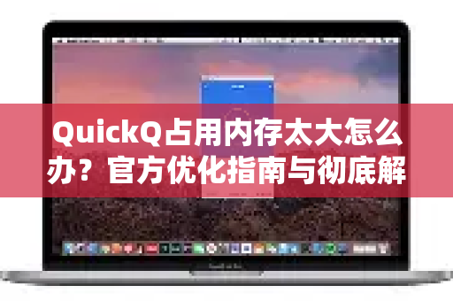 QuickQ占用内存太大怎么办？官方优化指南与彻底解放系统资源-第1张图片-下载QuickQ官网 |稳定高速的VPN客户端