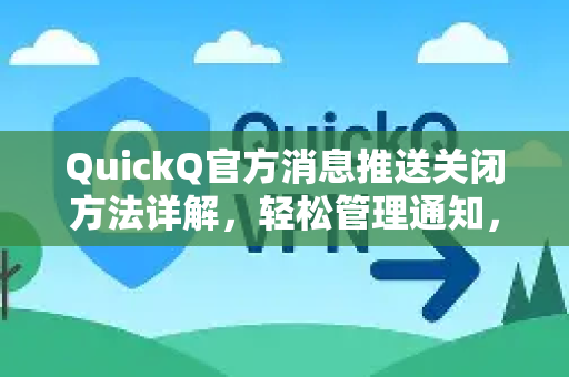 QuickQ官方消息推送关闭方法详解，轻松管理通知，提升使用体验-第1张图片-下载QuickQ官网 |稳定高速的VPN客户端