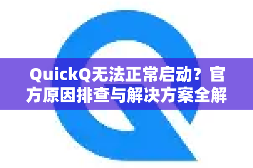 QuickQ无法正常启动？官方原因排查与解决方案全解析-第1张图片-下载QuickQ官网 |稳定高速的VPN客户端