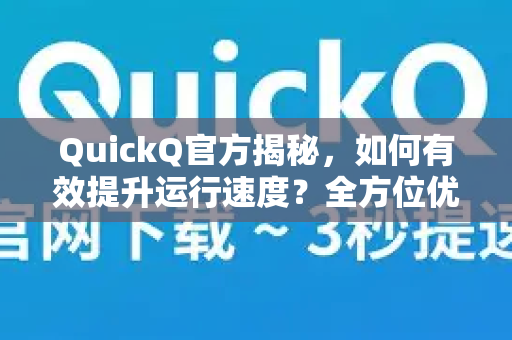 QuickQ官方揭秘，如何有效提升运行速度？全方位优化指南-第1张图片-下载QuickQ官网 |稳定高速的VPN客户端