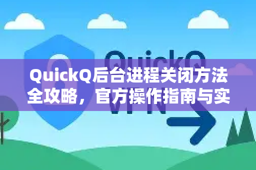 QuickQ后台进程关闭方法全攻略，官方操作指南与实用技巧-第1张图片-下载QuickQ官网 |稳定高速的VPN客户端