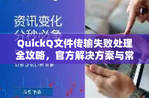 QuickQ文件传输失败处理全攻略，官方解决方案与常见问题详解-第1张图片-下载QuickQ官网 |稳定高速的VPN客户端