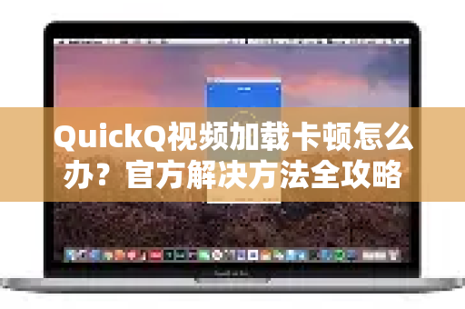 QuickQ视频加载卡顿怎么办？官方解决方法全攻略-第1张图片-下载QuickQ官网 |稳定高速的VPN客户端