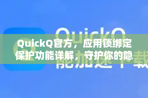 QuickQ官方，应用锁绑定保护功能详解，守护你的隐私安全