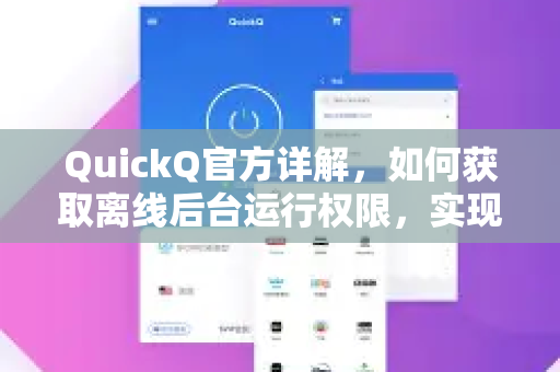 QuickQ官方详解，如何获取离线后台运行权限，实现高效稳定连接