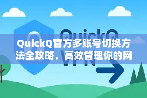 QuickQ官方多账号切换方法全攻略，高效管理你的网络账号