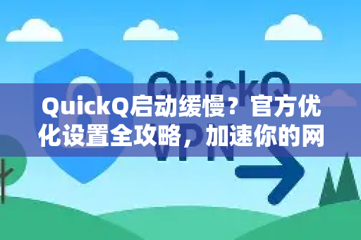 QuickQ启动缓慢？官方优化设置全攻略，加速你的网络体验