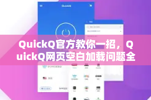 QuickQ官方教你一招，QuickQ网页空白加载问题全解决（附下载指南）