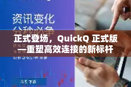 正式登场，QuickQ 正式版—重塑高效连接的新标杆