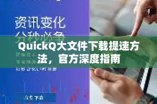 QuickQ大文件下载提速方法，官方深度指南