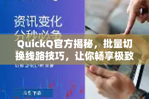 QuickQ官方揭秘，批量切换线路技巧，让你畅享极致网络体验