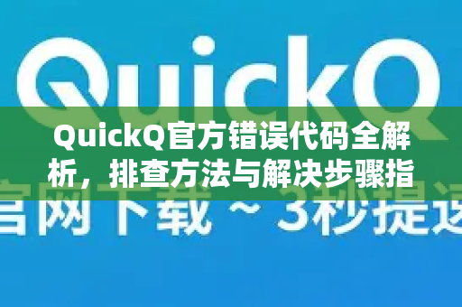 QuickQ官方错误代码全解析，排查方法与解决步骤指南