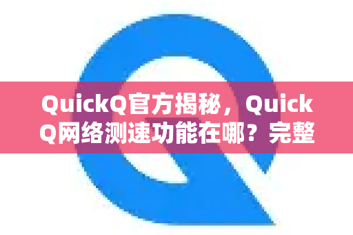 QuickQ官方揭秘，QuickQ网络测速功能在哪？完整使用指南