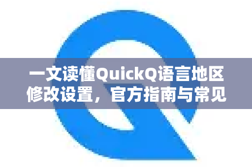 一文读懂QuickQ语言地区修改设置，官方指南与常见问题解答