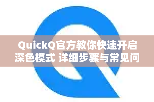 QuickQ官方教你快速开启深色模式 详细步骤与常见问题解答