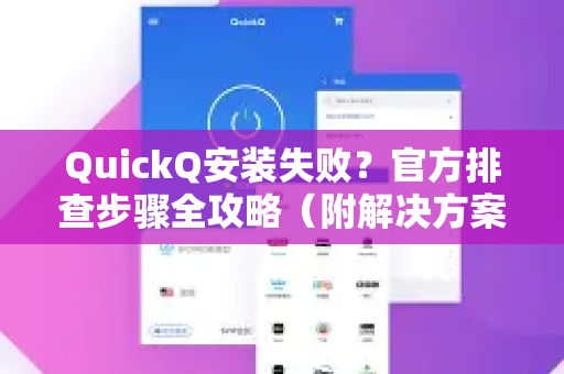 QuickQ安装失败？官方排查步骤全攻略（附解决方案）